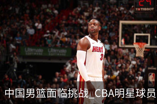 中国男篮面临挑战 CBA明星球员被亚洲劲旅抢先归化 亚运会战局升级